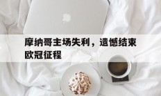 摩纳哥主场失利，遗憾结束欧冠征程