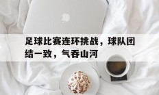 关于足球比赛连环挑战，球队团结一致，气吞山河的信息