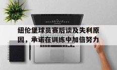 纽伦堡球员赛后谈及失利原因，承诺在训练中加倍努力的简单介绍