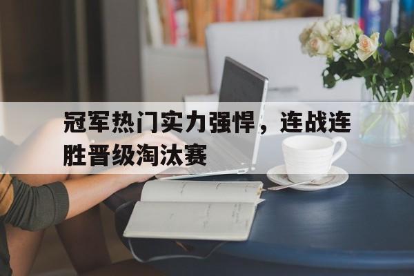 冠军热门实力强悍,连战连胜晋级淘汰赛的简单介绍