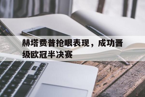 赫塔费普抢眼表现，成功晋级欧冠半决赛的简单介绍
